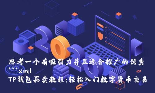 思考一个有吸引力并且适合推广的优秀
```xml
TP钱包买卖教程：轻松入门数字货币交易