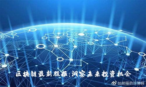 区块链最新股报：洞察未来投资机会
