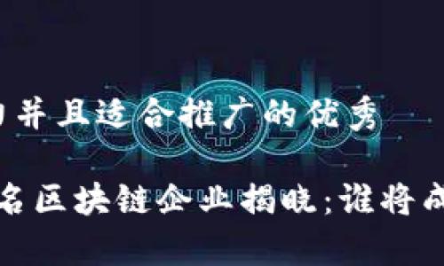 思考一个有吸引力并且适合推广的优秀

2023年全球前十名区块链企业揭晓：谁将成为未来的领航者？