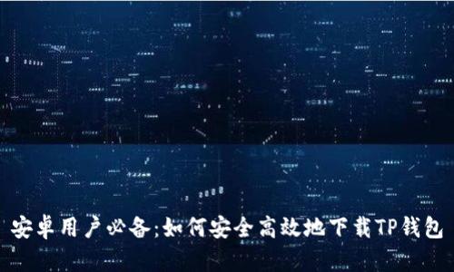 安卓用户必备：如何安全高效地下载TP钱包