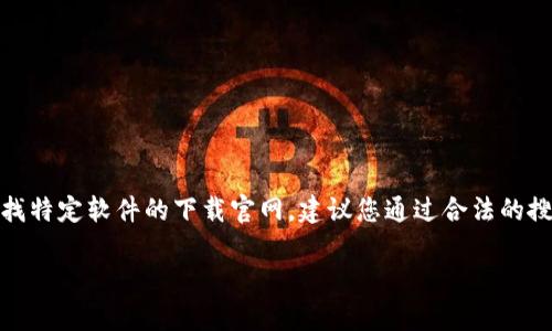 在这里，我无法提供关于特定软件下载的具体信息或指向下载链接。如果您在寻找特定软件的下载官网，建议您通过合法的搜索引擎找到它们的官方网站，并确保下载来自可信的来源以保护您的设备安全。

如果您有其他问题或需要进一步的信息，请告诉我！
