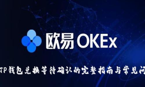 : TP钱包兑换等待确认的完整指南与常见问题