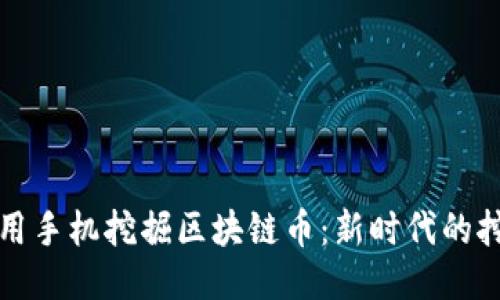 如何利用手机挖掘区块链币：新时代的挖矿方式