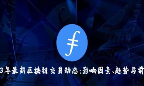 : 2023年最新区块链交易动态：影响因素、趋势与前景分析