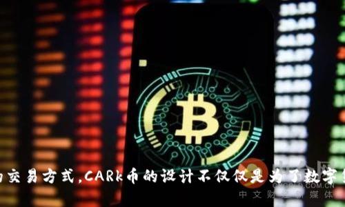 九九社区的区块链项目中，CARk币的全名为“CARk Token”。这是一个旨在推动社区经济发展的数字资产，结合区块链技术，为用户提供透明、安全、高效的交易方式。CARk币的设计不仅仅是为了数字货币的交易，还希望通过其独特的经济模型和激励机制来促进社区的发展和用户的参与。具体的功能和生态系统设计可能会随着项目的发展而有所调整。
