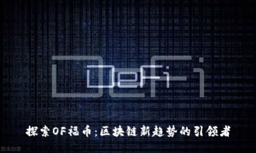 探索OF福币：区块链新趋势的引领者