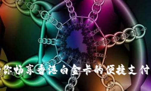 TP助你畅享香港白金卡的便捷支付体验